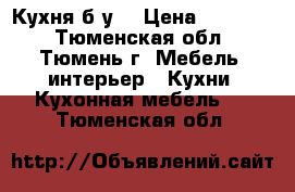 Кухня б/у  › Цена ­ 15 000 - Тюменская обл., Тюмень г. Мебель, интерьер » Кухни. Кухонная мебель   . Тюменская обл.